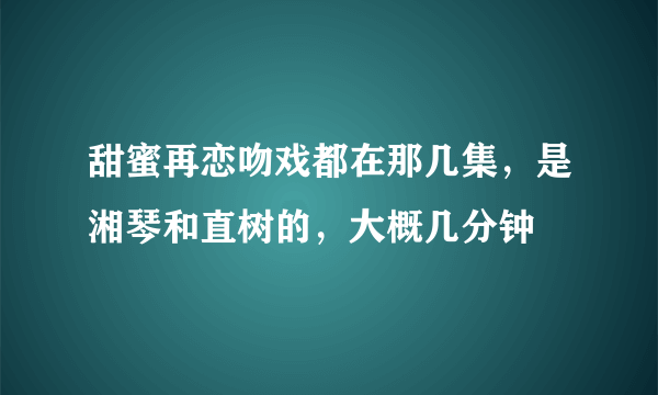 甜蜜再恋吻戏都在那几集，是湘琴和直树的，大概几分钟