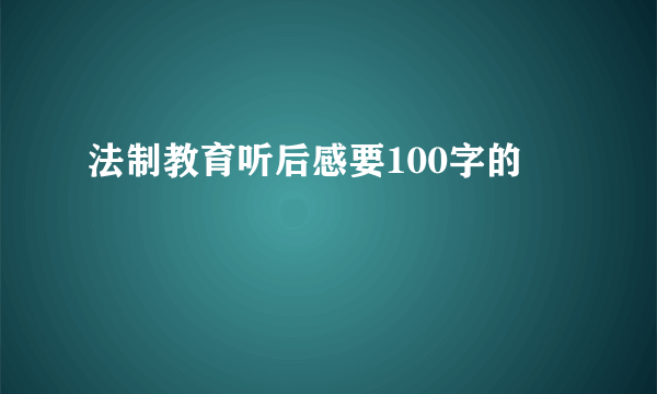 法制教育听后感要100字的