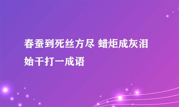 春蚕到死丝方尽 蜡炬成灰泪始干打一成语