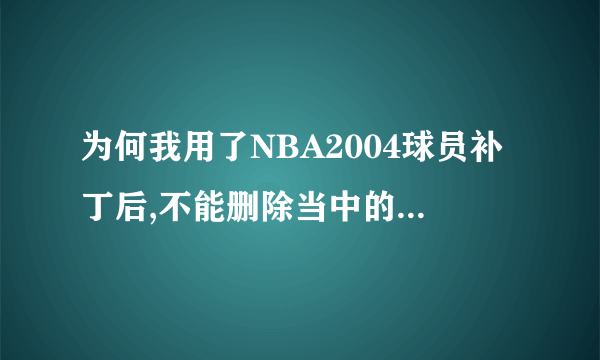 为何我用了NBA2004球员补丁后,不能删除当中的新球员?