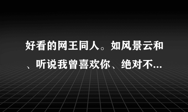 好看的网王同人。如风景云和、听说我曾喜欢你、绝对不说我爱你之类的把女二号虐的很惨的。