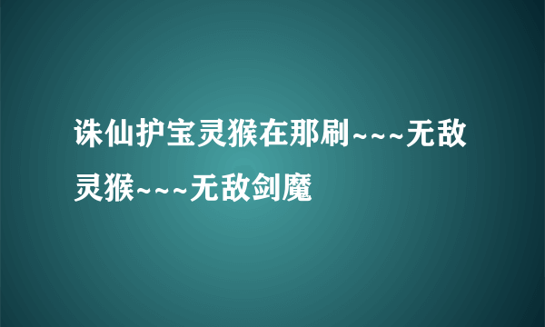 诛仙护宝灵猴在那刷~~~无敌灵猴~~~无敌剑魔