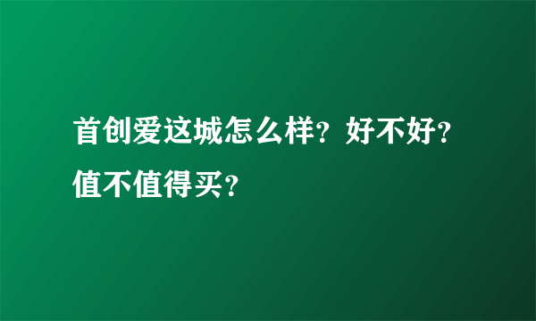 首创爱这城怎么样？好不好？值不值得买？