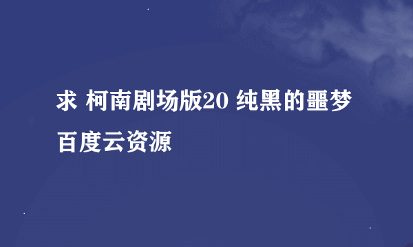 求 柯南剧场版20 纯黑的噩梦 百度云资源