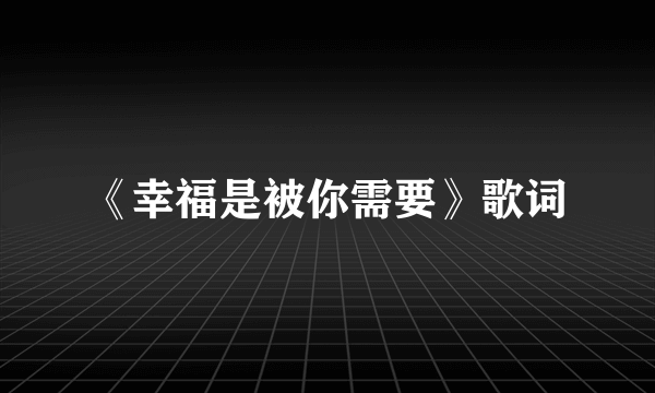 《幸福是被你需要》歌词