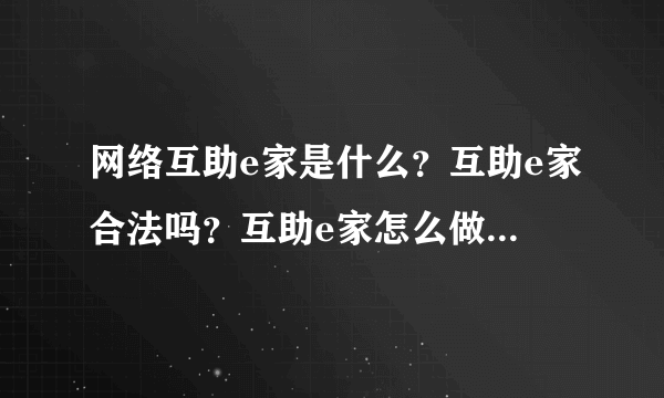 网络互助e家是什么？互助e家合法吗？互助e家怎么做？能赚钱吗？