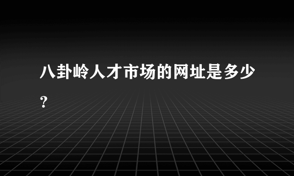 八卦岭人才市场的网址是多少？