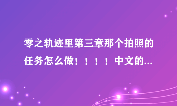 零之轨迹里第三章那个拍照的任务怎么做！！！！中文的，别来日文的地点告诉我！！！！