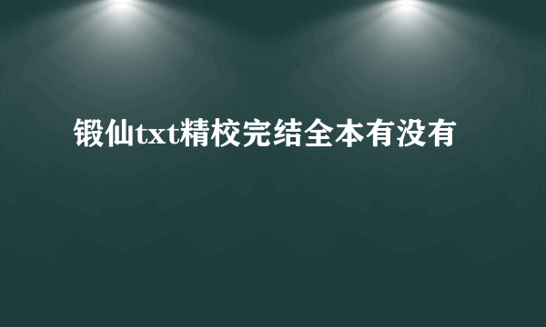 锻仙txt精校完结全本有没有