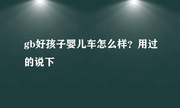 gb好孩子婴儿车怎么样？用过的说下