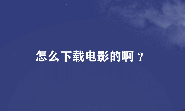 怎么下载电影的啊 ？