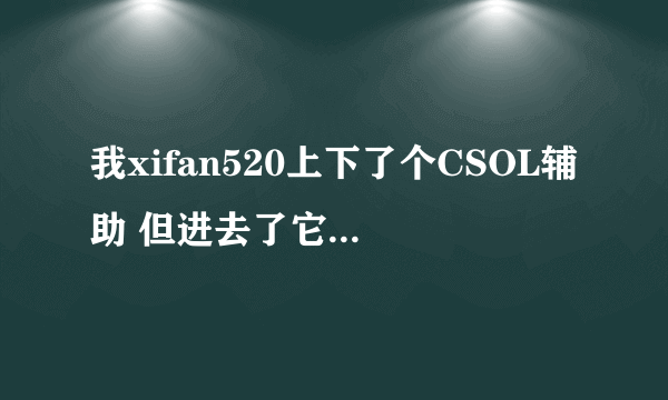 我xifan520上下了个CSOL辅助 但进去了它说服务器中断 要重新登录 这是怎么回事 要怎眼