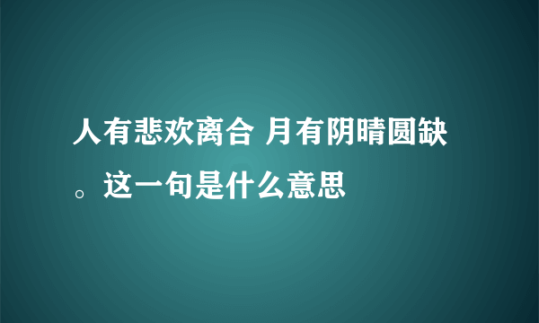 人有悲欢离合 月有阴晴圆缺。这一句是什么意思