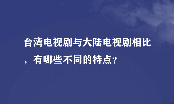 台湾电视剧与大陆电视剧相比，有哪些不同的特点？