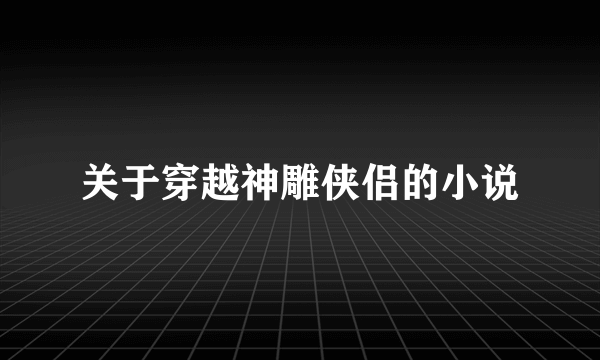 关于穿越神雕侠侣的小说