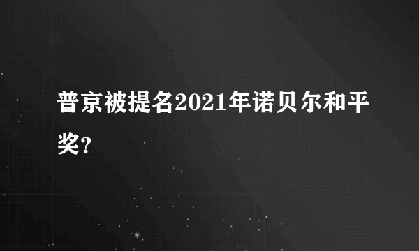 普京被提名2021年诺贝尔和平奖？