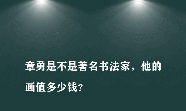 
章勇是不是著名书法家，他的画值多少钱？

