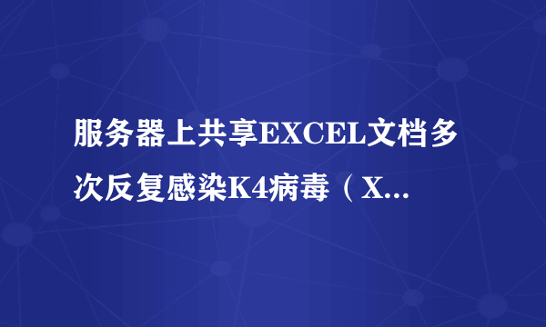 服务器上共享EXCEL文档多次反复感染K4病毒（X2000M.Mailcab.A）