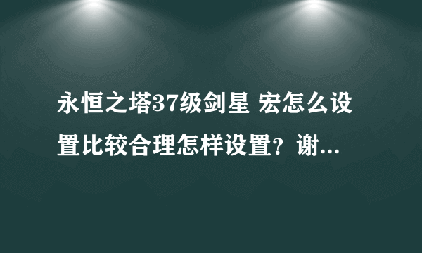 永恒之塔37级剑星 宏怎么设置比较合理怎样设置？谢谢了，大神帮忙啊