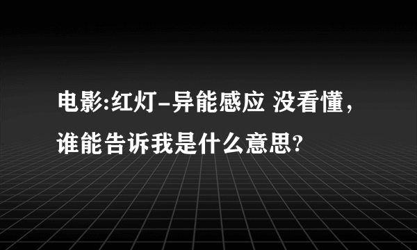 电影:红灯-异能感应 没看懂，谁能告诉我是什么意思?