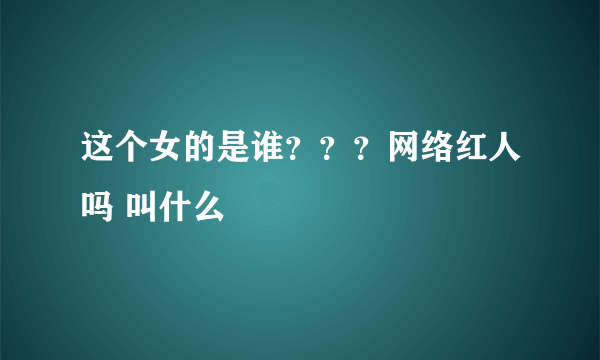 这个女的是谁？？？网络红人吗 叫什么