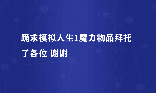 跪求模拟人生1魔力物品拜托了各位 谢谢