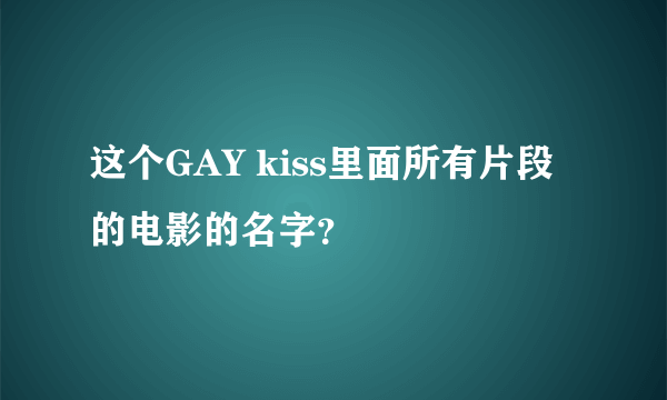 这个GAY kiss里面所有片段的电影的名字？