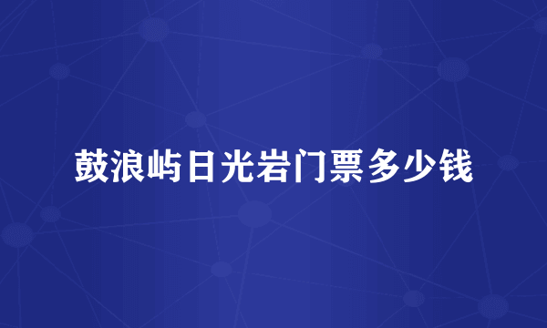 鼓浪屿日光岩门票多少钱