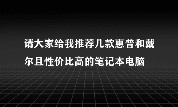 请大家给我推荐几款惠普和戴尔且性价比高的笔记本电脑