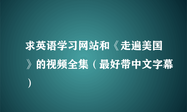 求英语学习网站和《走遍美国》的视频全集（最好带中文字幕）