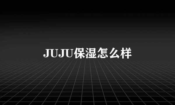 JUJU保湿怎么样