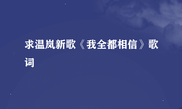 求温岚新歌《我全都相信》歌词