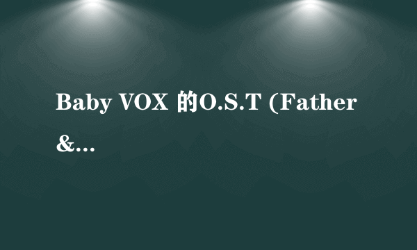 Baby VOX 的O.S.T (Father & I)的 中文歌词 也就是电影《别告诉爸爸》中插曲的中文歌词