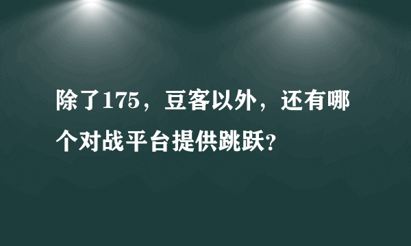 除了175，豆客以外，还有哪个对战平台提供跳跃？