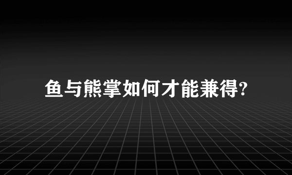 鱼与熊掌如何才能兼得?