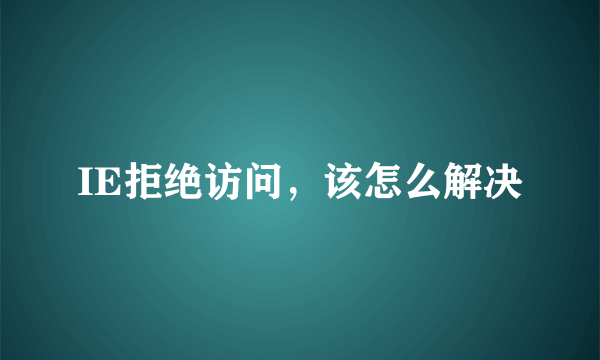 IE拒绝访问，该怎么解决