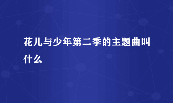 花儿与少年第二季的主题曲叫什么