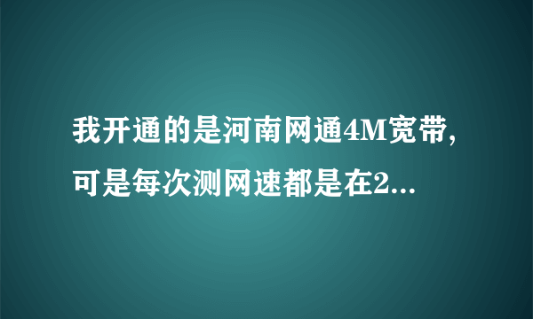 我开通的是河南网通4M宽带,可是每次测网速都是在2~3M之间,请问我该怎么办