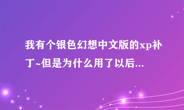 我有个银色幻想中文版的xp补丁~但是为什么用了以后就很卡~