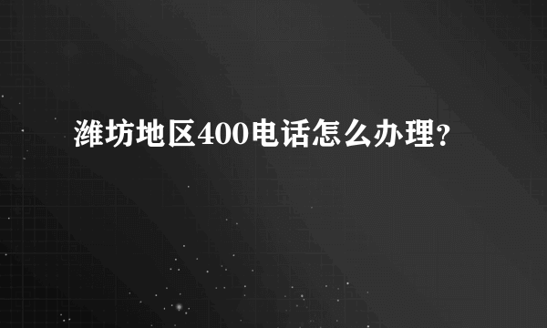 潍坊地区400电话怎么办理？