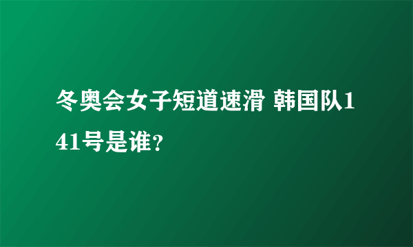 冬奥会女子短道速滑 韩国队141号是谁？