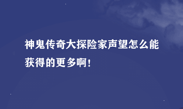 神鬼传奇大探险家声望怎么能获得的更多啊！