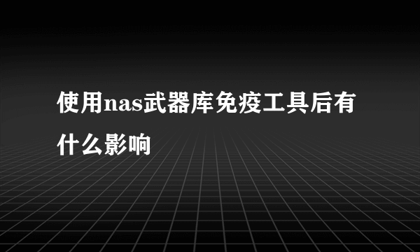 使用nas武器库免疫工具后有什么影响