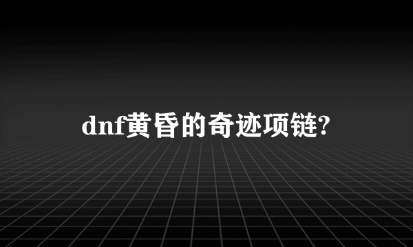 dnf黄昏的奇迹项链?