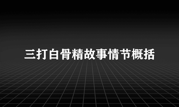 三打白骨精故事情节概括