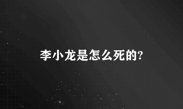 李小龙是怎么死的?