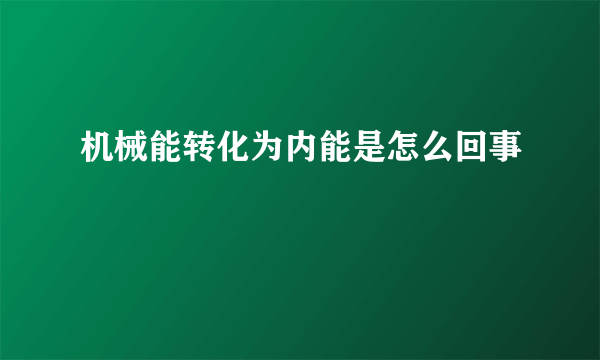 机械能转化为内能是怎么回事