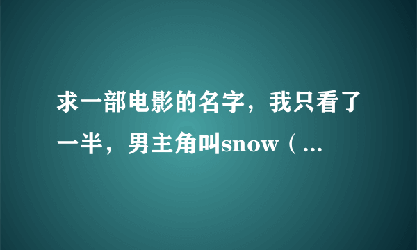 求一部电影的名字，我只看了一半，男主角叫snow（斯诺），要去救一个女的，等他发现她的时候，女主倒在