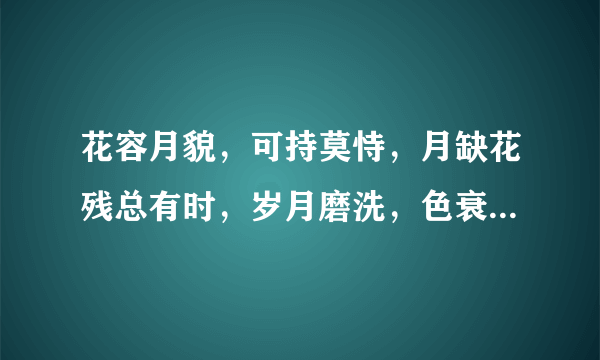 花容月貌，可持莫恃，月缺花残总有时，岁月磨洗，色衰爱弛，杏嫁无期悔恨迟，猜一生肖