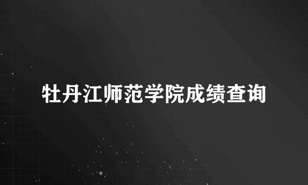 牡丹江师范学院成绩查询